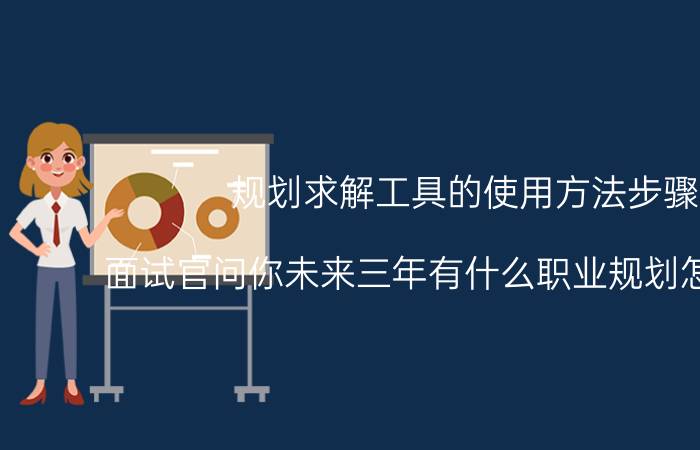 规划求解工具的使用方法步骤 面试官问你未来三年有什么职业规划怎么回答？